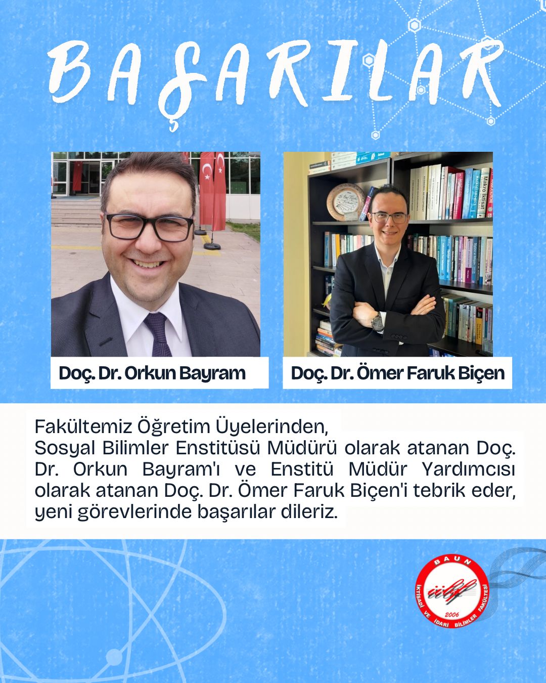Yeni görevlerine atanan Doç. Dr. Orkun Bayram ve Doç. Dr. Ömer Faruk Biçen için başarı dileklerimizi iletiyoruz.